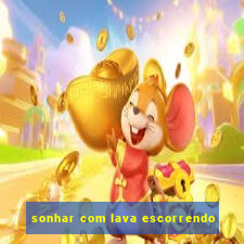 sonhar com lava escorrendo